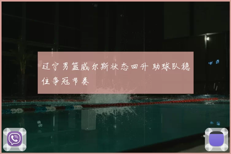 辽宁男篮威尔斯状态回升 助球队稳住争冠节奏