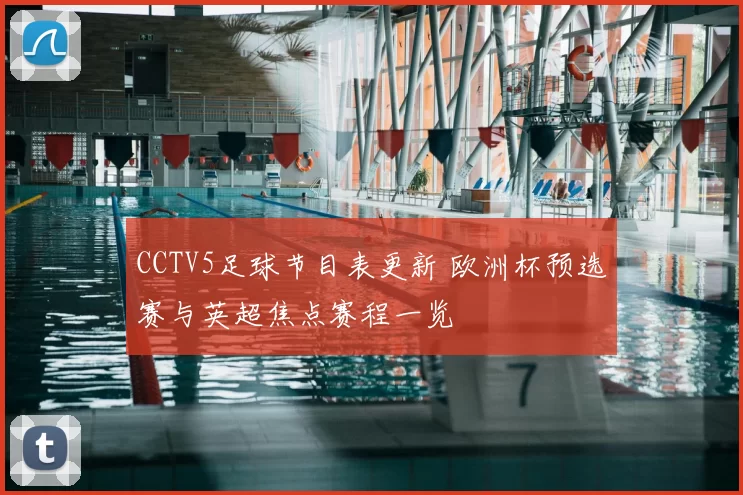 CCTV5足球节目表更新 欧洲杯预选赛与英超焦点赛程一览
