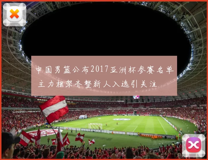 中国男篮公布2017亚洲杯参赛名单 主力框架齐整新人入选引关注