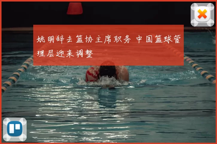 姚明辞去篮协主席职务 中国篮球管理层迎来调整