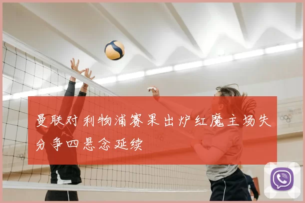 曼联对利物浦赛果出炉红魔主场失分争四悬念延续