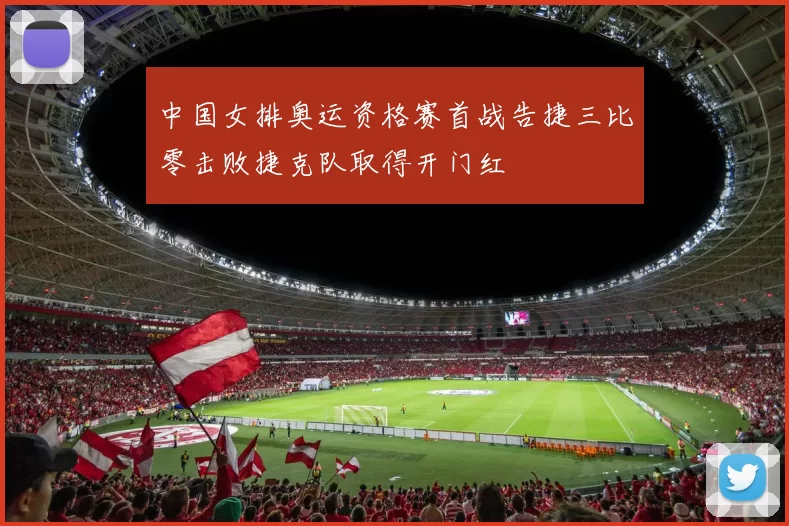 中国女排奥运资格赛首战告捷三比零击败捷克队取得开门红