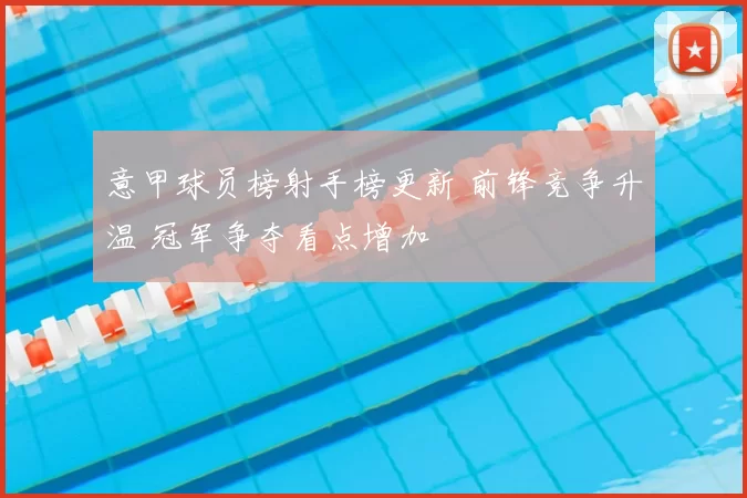 意甲球员榜射手榜更新 前锋竞争升温 冠军争夺看点增加