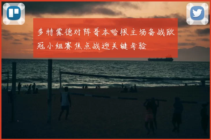 多特蒙德对阵哥本哈根主场备战欧冠小组赛焦点战迎关键考验