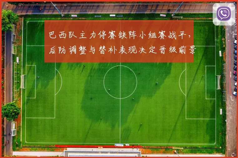 巴西队主力停赛缺阵小组赛战平，后防调整与替补表现决定晋级前景