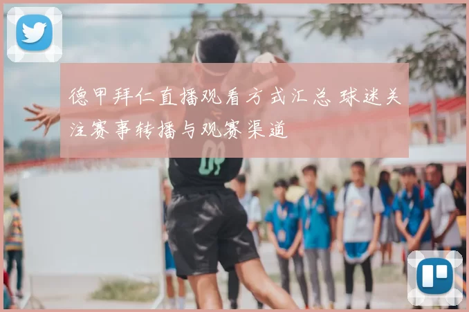 德甲拜仁直播观看方式汇总 球迷关注赛事转播与观赛渠道