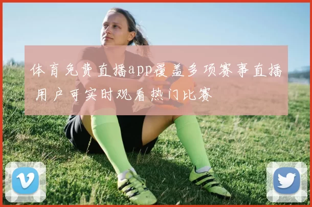 体育免费直播app覆盖多项赛事直播 用户可实时观看热门比赛