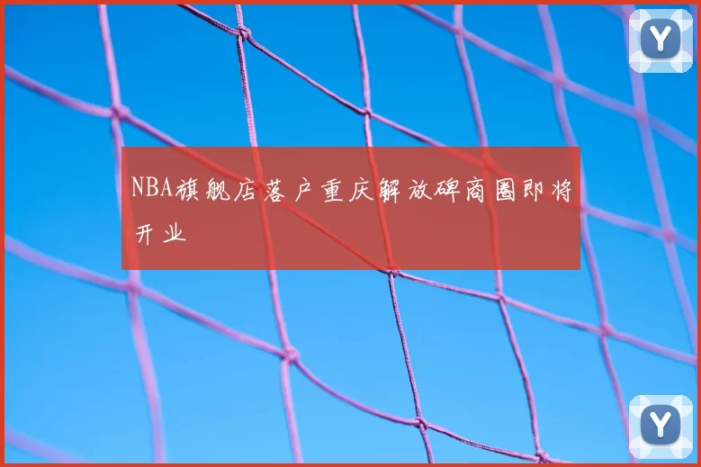 NBA旗舰店落户重庆解放碑商圈即将开业