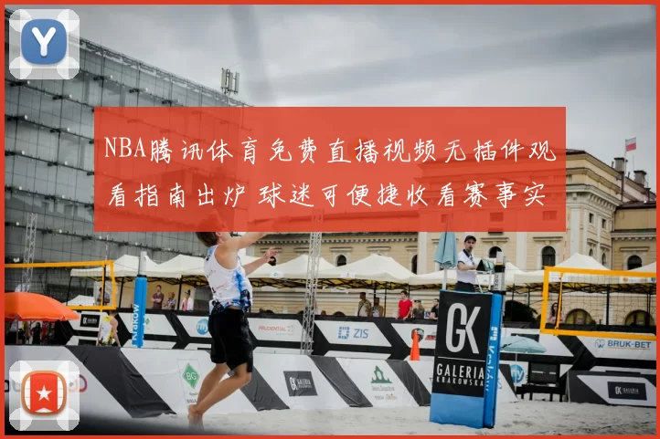 NBA腾讯体育免费直播视频无插件观看指南出炉 球迷可便捷收看赛事实况