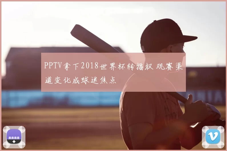 PPTV拿下2018世界杯转播权 观赛渠道变化成球迷焦点