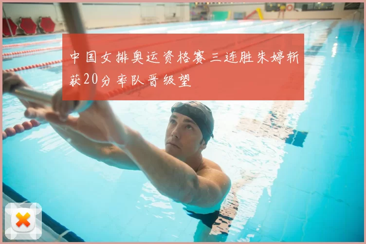 中国女排奥运资格赛三连胜朱婷斩获20分率队晋级望