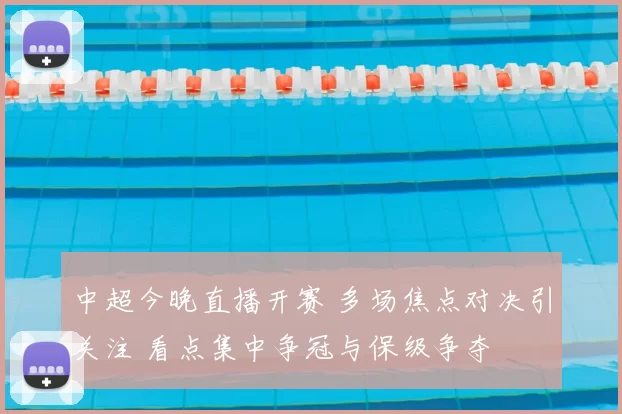 中超今晚直播开赛 多场焦点对决引关注 看点集中争冠与保级争夺