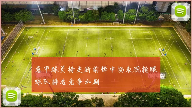 意甲球员榜更新前锋中场表现抢眼球队排名竞争加剧