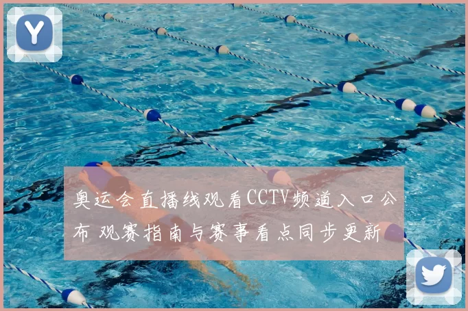 奥运会直播线观看CCTV频道入口公布 观赛指南与赛事看点同步更新