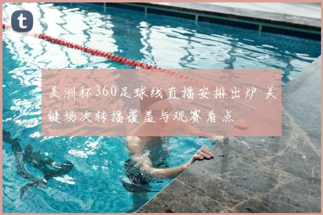 美洲杯360足球线直播安排出炉 关键场次转播覆盖与观赛看点
