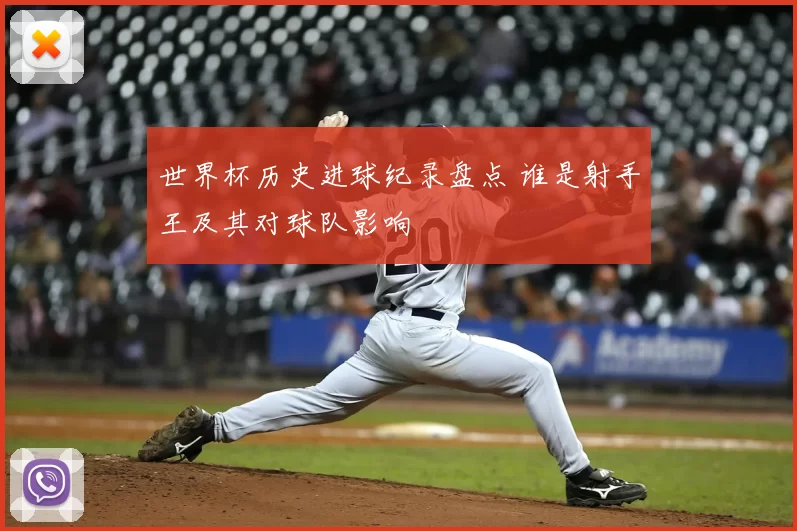 世界杯历史进球纪录盘点 谁是射手王及其对球队影响