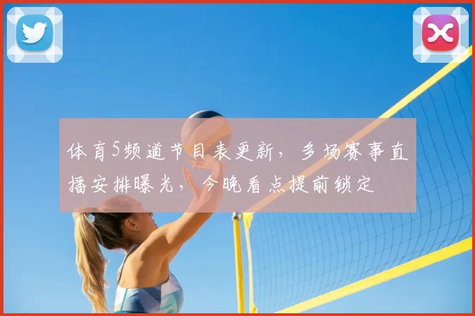 体育5频道节目表更新，多场赛事直播安排曝光，今晚看点提前锁定