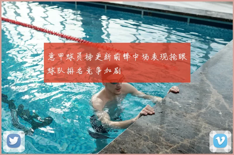 意甲球员榜更新前锋中场表现抢眼球队排名竞争加剧