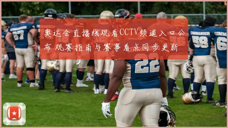 奥运会直播线观看CCTV频道入口公布 观赛指南与赛事看点同步更新