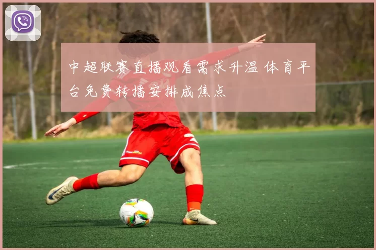 中超联赛直播观看需求升温 体育平台免费转播安排成焦点
