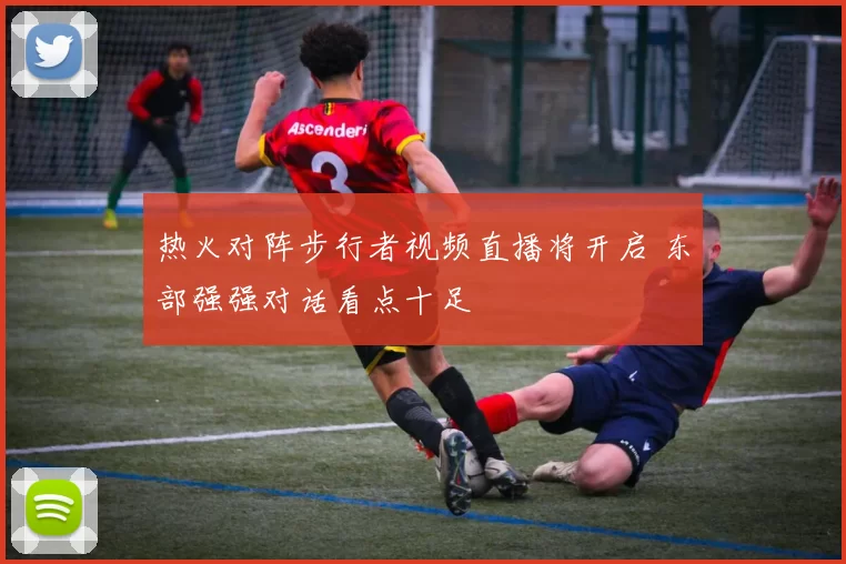 热火对阵步行者视频直播将开启 东部强强对话看点十足