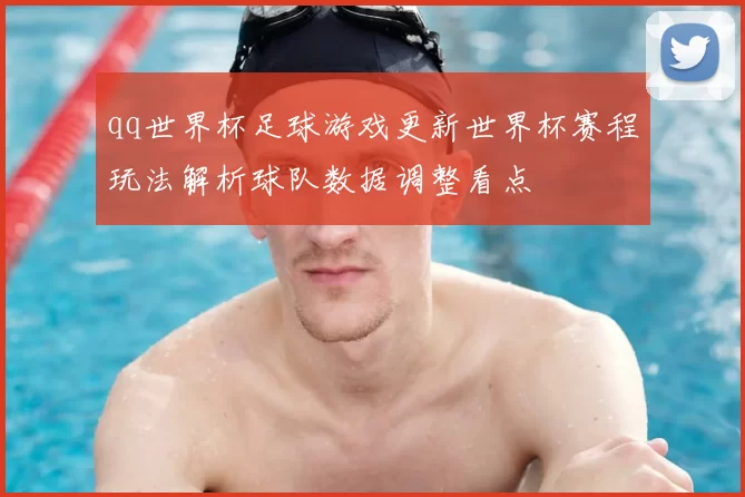 qq世界杯足球游戏更新世界杯赛程玩法解析球队数据调整看点