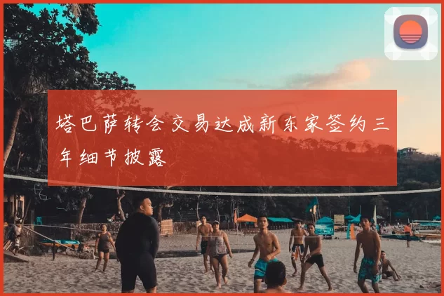 塔巴萨转会交易达成新东家签约三年细节披露