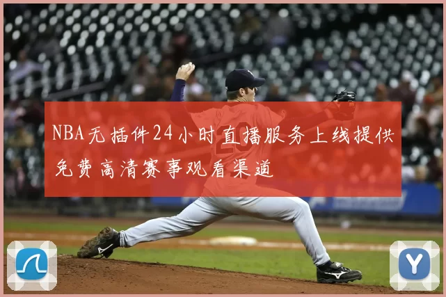 NBA无插件24小时直播服务上线提供免费高清赛事观看渠道