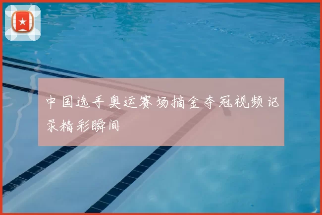 中国选手奥运赛场摘金夺冠视频记录精彩瞬间