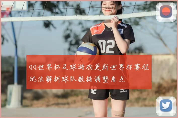 qq世界杯足球游戏更新世界杯赛程玩法解析球队数据调整看点