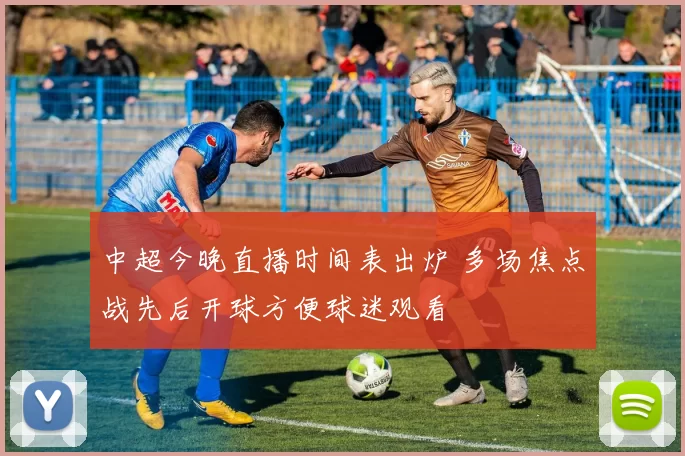 中超今晚直播时间表出炉 多场焦点战先后开球方便球迷观看