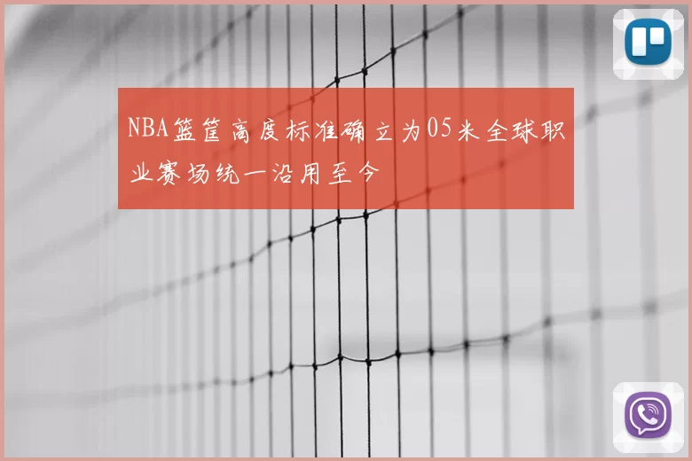 NBA篮筐高度标准确立为05米全球职业赛场统一沿用至今