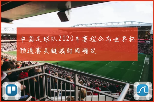中国足球队2020年赛程公布世界杯预选赛关键战时间确定