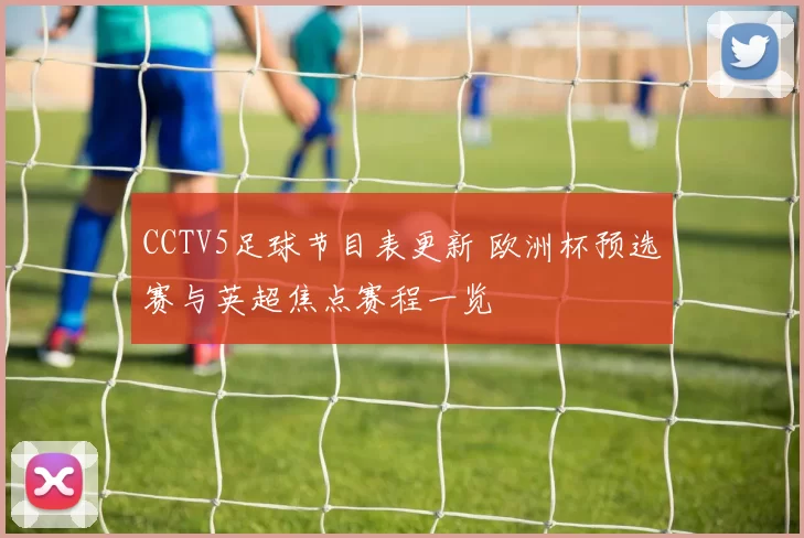 CCTV5足球节目表更新 欧洲杯预选赛与英超焦点赛程一览