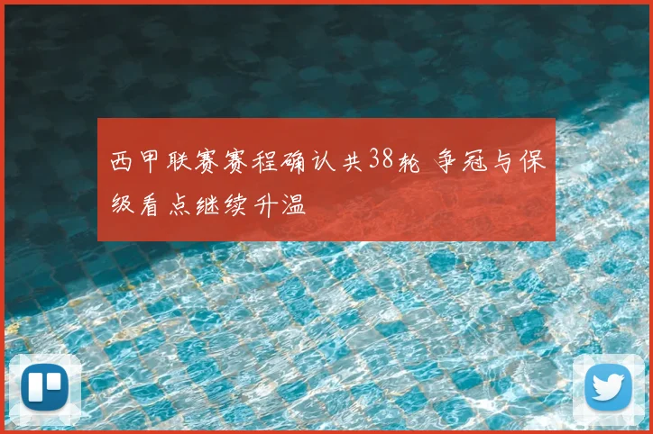 西甲联赛赛程确认共38轮 争冠与保级看点继续升温