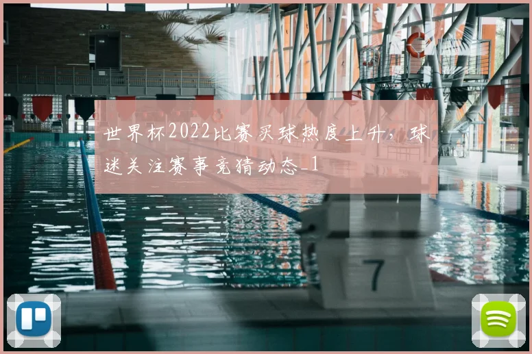 世界杯2022比赛买球热度上升，球迷关注赛事竞猜动态_1