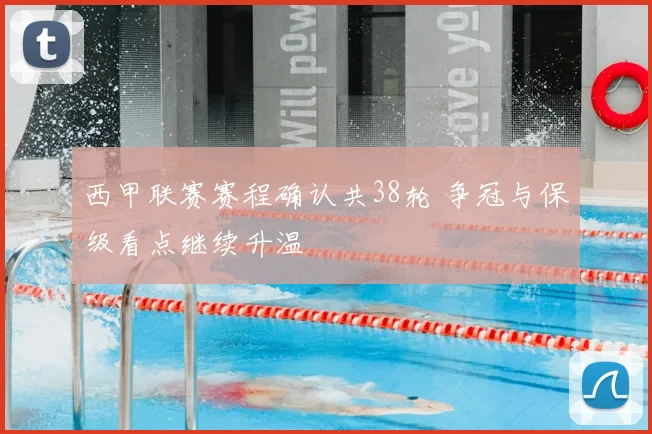 西甲联赛赛程确认共38轮 争冠与保级看点继续升温