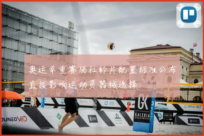 奥运举重赛场杠铃片配置标准公布直接影响运动员器械选择