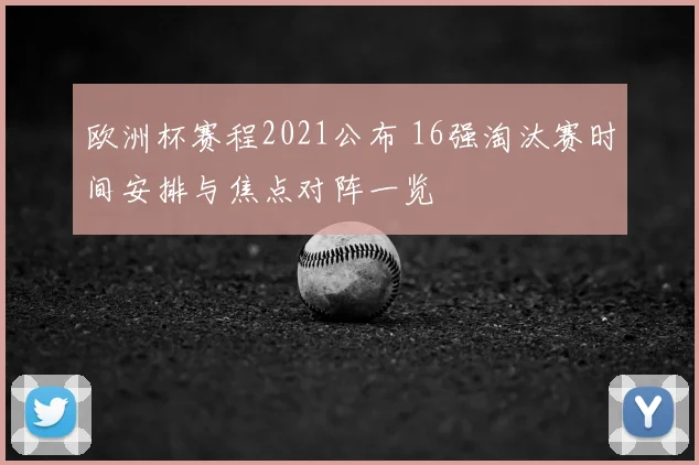 欧洲杯赛程2021公布 16强淘汰赛时间安排与焦点对阵一览