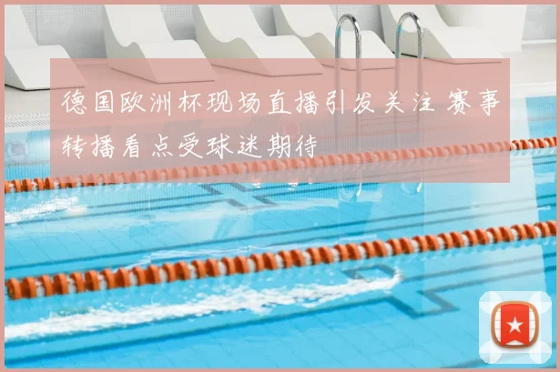 德国欧洲杯现场直播引发关注 赛事转播看点受球迷期待