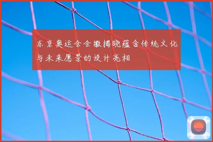东京奥运会会徽揭晓蕴含传统文化与未来愿景的设计亮相