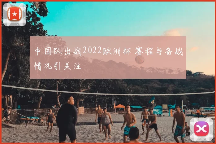中国队出战2022欧洲杯 赛程与备战情况引关注