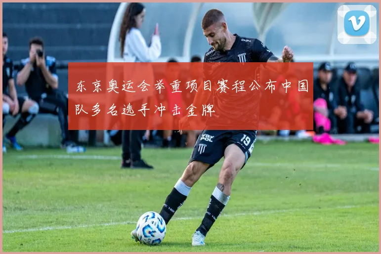 东京奥运会举重项目赛程公布中国队多名选手冲击金牌