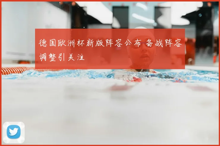 德国欧洲杯新版阵容公布 备战阵容调整引关注