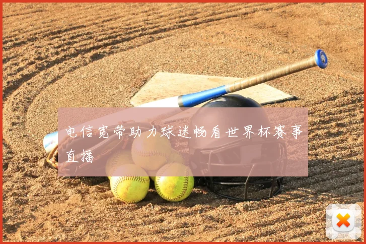 电信宽带助力球迷畅看世界杯赛事直播